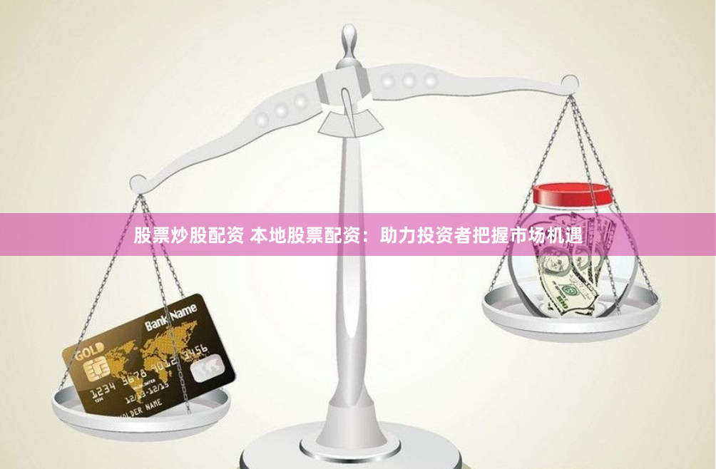 股票炒股配资 本地股票配资：助力投资者把握市场机遇