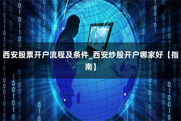 西安股票开户流程及条件_西安炒股开户哪家好【指南】